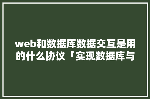 web和数据库数据交互是用的什么协议「实现数据库与web项目的连接数据库是什么」