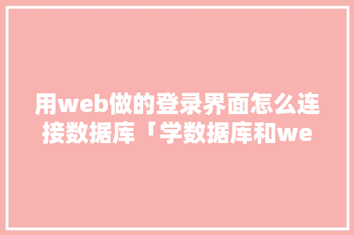 用web做的登录界面怎么连接数据库「学数据库和web 开发哪个好」 WordPress教程