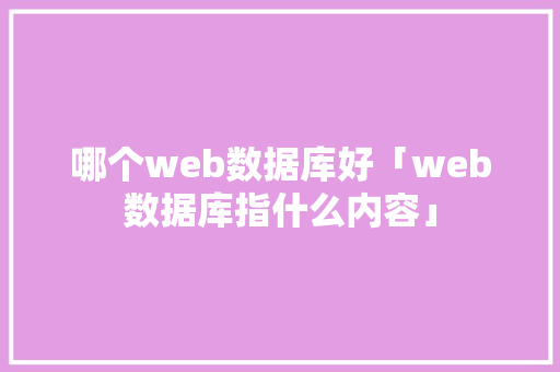 哪个web数据库好「web数据库指什么内容」 建站教程