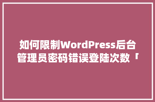 如何限制WordPress后台管理员密码错误登陆次数「wordpress网页加载太慢了」 友链在线