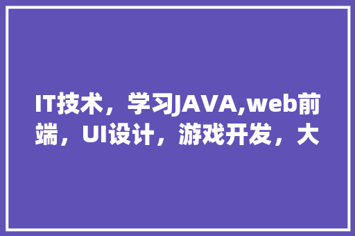 IT技术，学习JAVA,web前端，UI设计，游戏开发，大数据，哪个比较好一点「java web 数据库设计器」 Web前端