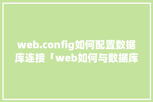web.config如何配置数据库连接「web如何与数据库连接」