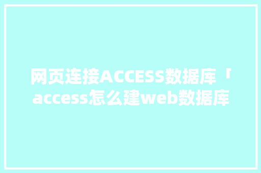 网页连接ACCESS数据库「access怎么建web数据库」