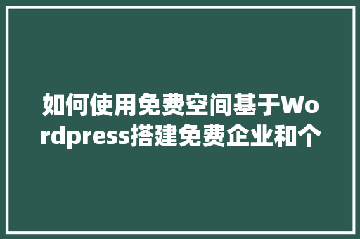 如何使用免费空间基于Wordpress搭建免费企业和个人网站「wordpress做企业网站」 WordPress教程