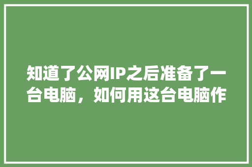 知道了公网IP之后准备了一台电脑，如何用这台电脑作为服务器？然后用WordPress建站「wordpress 配置要求」 建站教程