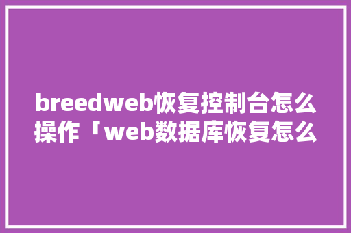 breedweb恢复控制台怎么操作「web数据库恢复怎么操作」 WordPress教程