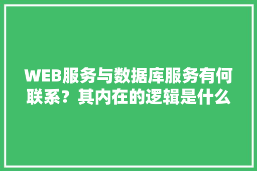 WEB服务与数据库服务有何联系？其内在的逻辑是什么关系「web是不是数据库软件的一种」 友链在线