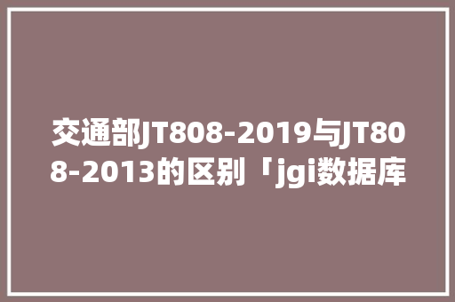 交通部JT808-2019与JT808-2013的区别「jgi数据库」 Web前端