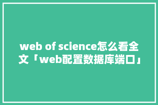 web of science怎么看全文「web配置数据库端口」 友链在线