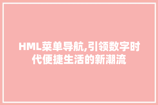 HML菜单导航,引领数字时代便捷生活的新潮流