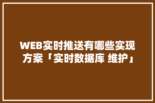 WEB实时推送有哪些实现方案「实时数据库 维护」