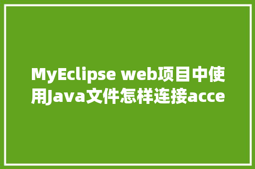 MyEclipse web项目中使用Java文件怎样连接accesss数据库「web页面连接数据库连接成功但存不进去」 Web前端