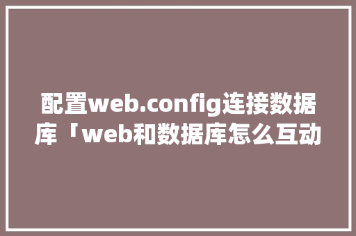 配置web.config连接数据库「web和数据库怎么互动的」 Web前端