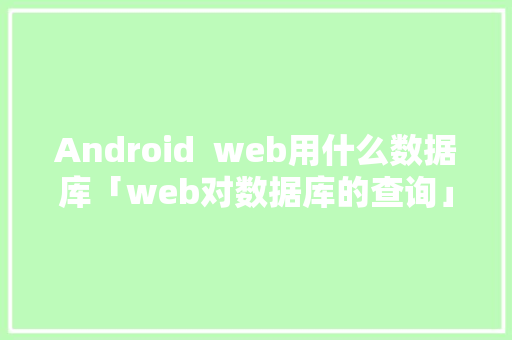 Android  web用什么数据库「web对数据库的查询」 建站教程