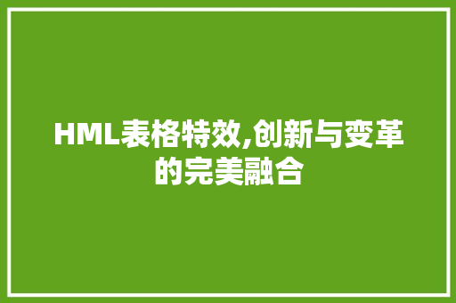 HML表格特效,创新与变革的完美融合