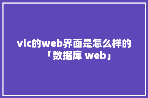 vlc的web界面是怎么样的「数据库 web」 Web前端
