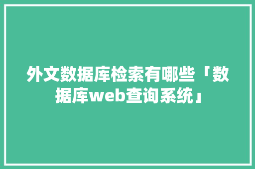 外文数据库检索有哪些「数据库web查询系统」 服务器/数据库