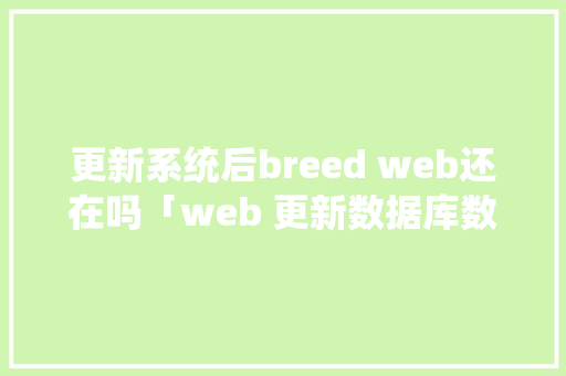 更新系统后breed web还在吗「web 更新数据库数据会丢失吗」 SEO教程