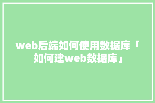 web后端如何使用数据库「如何建web数据库」