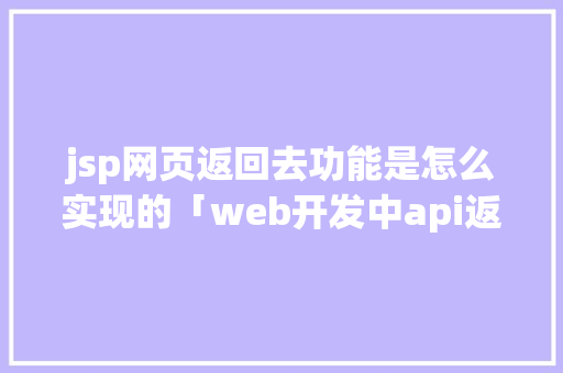 jsp网页返回去功能是怎么实现的「web开发中api返回的数据结构」 建站教程