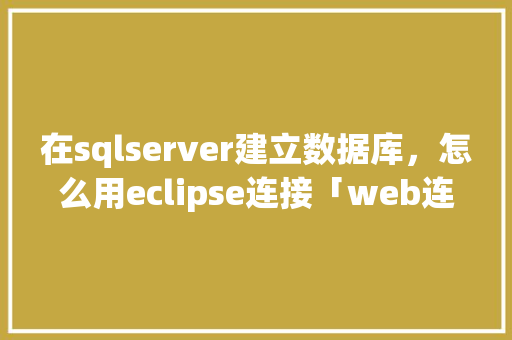 在sqlserver建立数据库，怎么用eclipse连接「web连接sql server数据库」 友链在线
