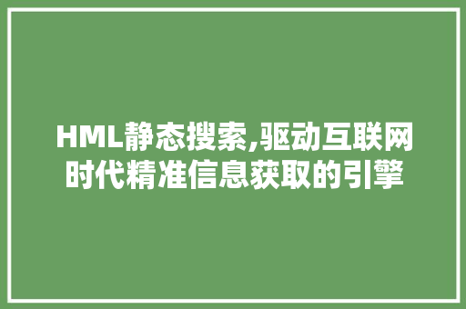 HML静态搜索,驱动互联网时代精准信息获取的引擎