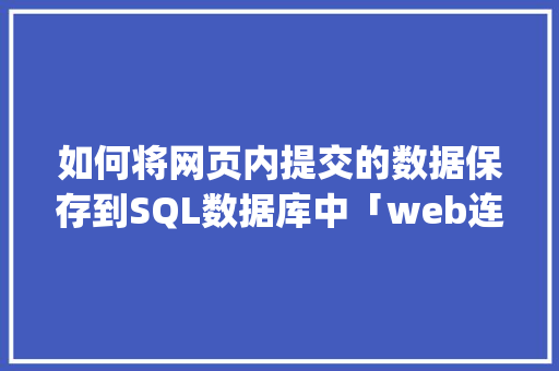 如何将网页内提交的数据保存到SQL数据库中「web连接sql server数据库」 服务器/数据库