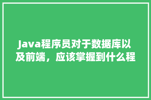 Java程序员对于数据库以及前端，应该掌握到什么程度「javaweb数据库操作」 友链在线