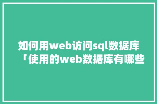 如何用web访问sql数据库「使用的web数据库有哪些」 建站教程