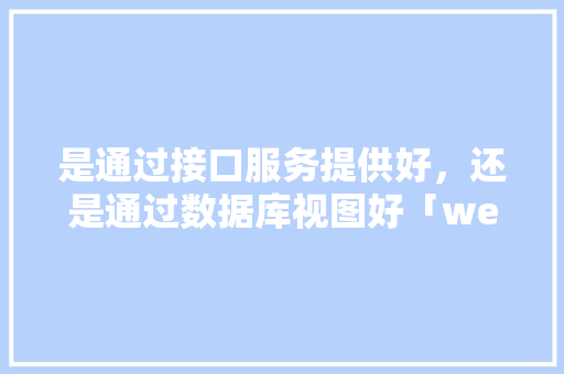 是通过接口服务提供好，还是通过数据库视图好「web数据库主要接口有哪些」 SEO教程