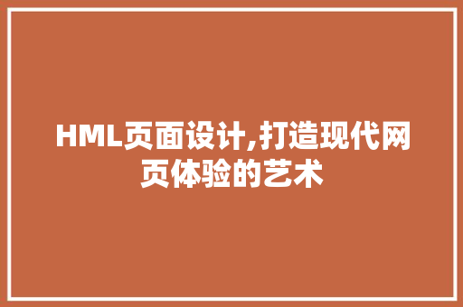 HML页面设计,打造现代网页体验的艺术