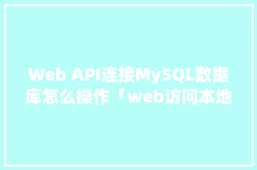 Web API连接MySQL数据库怎么操作「web访问本地数据库」 建站教程