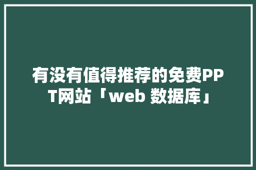 有没有值得推荐的免费PPT网站「web 数据库」 SEO教程