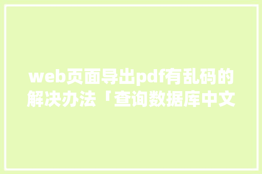 web页面导出pdf有乱码的解决办法「查询数据库中文乱码」 友链在线