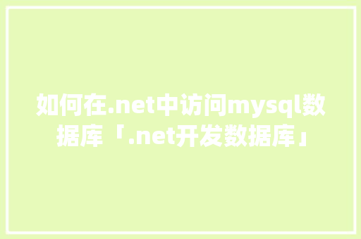 如何在.net中访问mysql数据库「.net开发数据库」