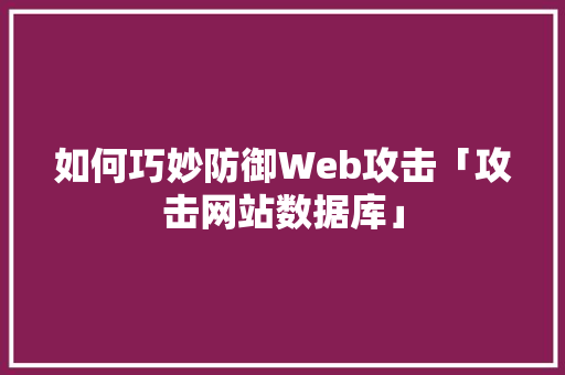 如何巧妙防御Web攻击「攻击网站数据库」 服务器/数据库