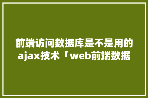 前端访问数据库是不是用的ajax技术「web前端数据库是什么」 友链在线