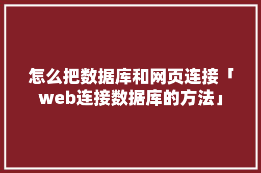 怎么把数据库和网页连接「web连接数据库的方法」