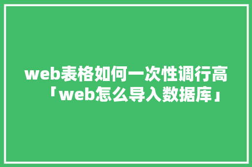 web表格如何一次性调行高「web怎么导入数据库」