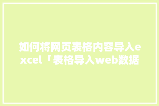 如何将网页表格内容导入excel「表格导入web数据库怎么弄」 友链在线