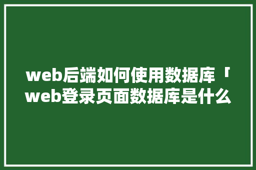 web后端如何使用数据库「web登录页面数据库是什么」
