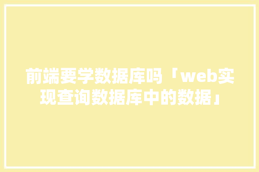 前端要学数据库吗「web实现查询数据库中的数据」 WordPress教程