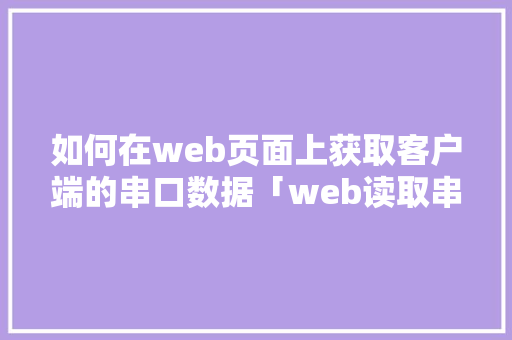 如何在web页面上获取客户端的串口数据「web读取串口的数据库是什么」 WordPress教程