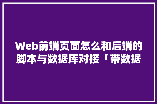 Web前端页面怎么和后端的脚本与数据库对接「带数据库的web网页有哪些」 服务器/数据库