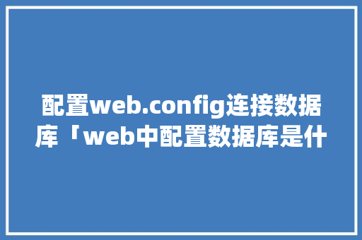 配置web.config连接数据库「web中配置数据库是什么」 服务器/数据库