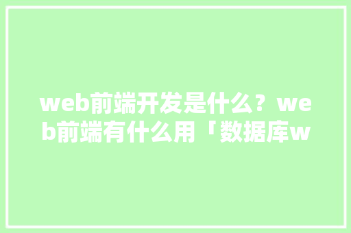 web前端开发是什么？web前端有什么用「数据库web前端开发方法」 WordPress教程