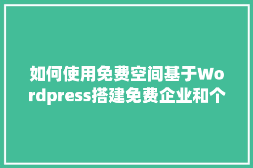 如何使用免费空间基于Wordpress搭建免费企业和个人网站「wordpress首页布局」 服务器/数据库