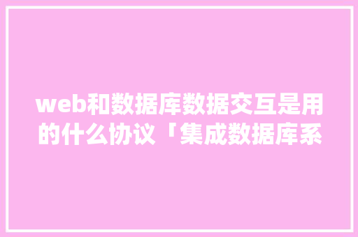 web和数据库数据交互是用的什么协议「集成数据库系统」