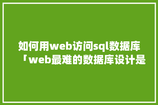 如何用web访问sql数据库「web最难的数据库设计是什么」