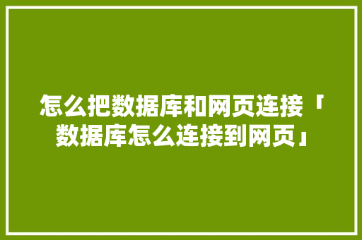 怎么把数据库和网页连接「数据库怎么连接到网页」
